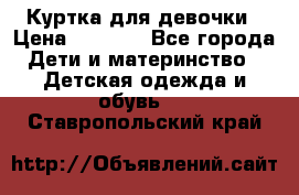 Куртка для девочки › Цена ­ 4 000 - Все города Дети и материнство » Детская одежда и обувь   . Ставропольский край